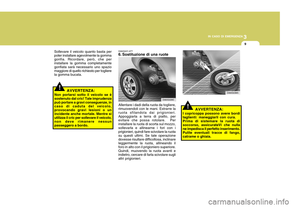 Hyundai Accent 2007 Manuale del proprietario (in Italian) 3
IN CASO DI EMERGENZA
9
D060G02Y-ATT
6. Sostituzione di una ruote
!
Sollevare il veicolo quanto basta per
poter installare agevolmente la gomma gonfia. Ricordare, però, che per installare la gomma Hyundai Accent 2007 Manuale del proprietario (in Italian) 3
IN CASO DI EMERGENZA
9
D060G02Y-ATT
6. Sostituzione di una ruote
!
Sollevare il veicolo quanto basta per
poter installare agevolmente la gomma gonfia. Ricordare, però, che per installare la gomma