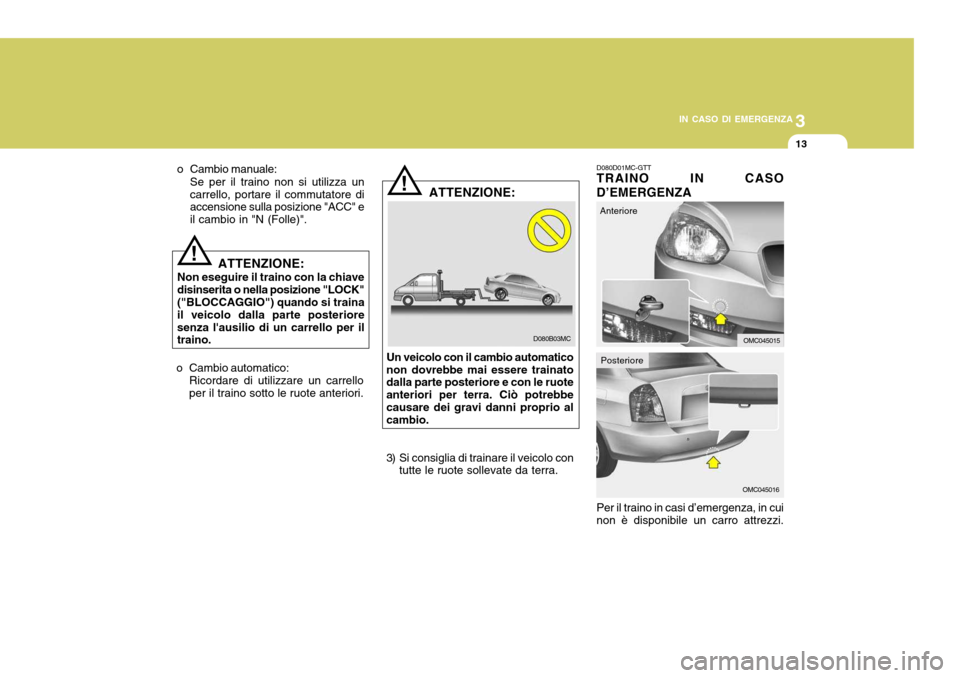 Hyundai Accent 2007  Manuale del proprietario (in Italian) 3
IN CASO DI EMERGENZA
13
!
D080B03MC
ATTENZIONE:
Un veicolo con il cambio automatico
non dovrebbe mai essere trainato dalla parte posteriore e con le ruote anteriori per terra. Ciò potrebbecausare d
