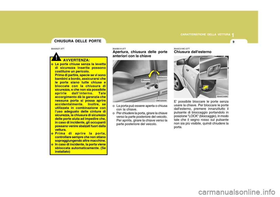 Hyundai Accent 2007  Manuale del proprietario (in Italian) 1
CARATTERISTICHE DELLA VETTURA
9
!AVVERTENZA:
o Le porte chiuse senza la levetta di sicurezza inserita possono costituire un pericolo. Prima di partire, specie se vi sono bambini a bordo, assicurarsi