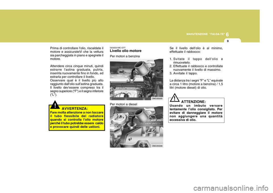 Hyundai Accent 2007  Manuale del proprietario (in Italian) 6
MANUTENZIONE "FAI-DA-TE"
9
Prima di controllare lolio, riscaldate il motore e assicurateVi che la vetturasia parcheggiata in piano e spegnete il motore. Attendere circa cinque minuti, quindi estrar