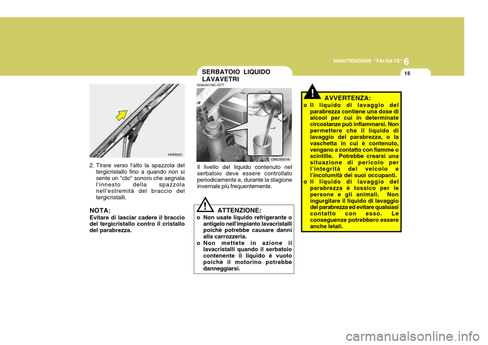 Hyundai Accent 2007 Manuale del proprietario (in Italian) 6
MANUTENZIONE "FAI-DA-TE"
15
2. Tirare verso lalto la spazzola del
tergicristallo fino a quando non si sente un "clic" sonoro che segnala linnesto della spazzola nellestremità del braccio delterg Hyundai Accent 2007 Manuale del proprietario (in Italian) 6
MANUTENZIONE "FAI-DA-TE"
15
2. Tirare verso lalto la spazzola del
tergicristallo fino a quando non si sente un "clic" sonoro che segnala linnesto della spazzola nellestremità del braccio delterg