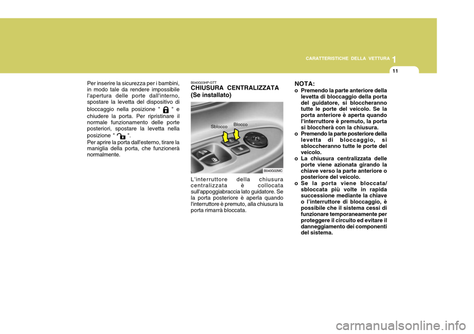 Hyundai Accent 2007  Manuale del proprietario (in Italian) 1
CARATTERISTICHE DELLA VETTURA
11
B040G03HP-GTT CHIUSURA CENTRALIZZATA (Se installato) Linterruttore della chiusura centralizzata è collocata sullappoggiabraccia lato guidatore. Sela porta posteri