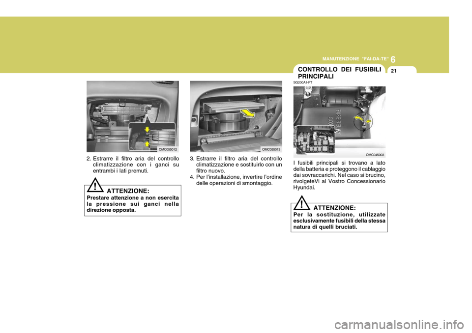 Hyundai Accent 2007 Manuale del proprietario (in Italian) 6
MANUTENZIONE "FAI-DA-TE"
21
OMC055012
CONTROLLO DEI FUSIBILI PRINCIPALI
OMC045003
SG200A1-FT I fusibili principali si trovano a lato della batteria e proteggono il cablaggio dai sovraccarichi. Nel c Hyundai Accent 2007 Manuale del proprietario (in Italian) 6
MANUTENZIONE "FAI-DA-TE"
21
OMC055012
CONTROLLO DEI FUSIBILI PRINCIPALI
OMC045003
SG200A1-FT I fusibili principali si trovano a lato della batteria e proteggono il cablaggio dai sovraccarichi. Nel c
