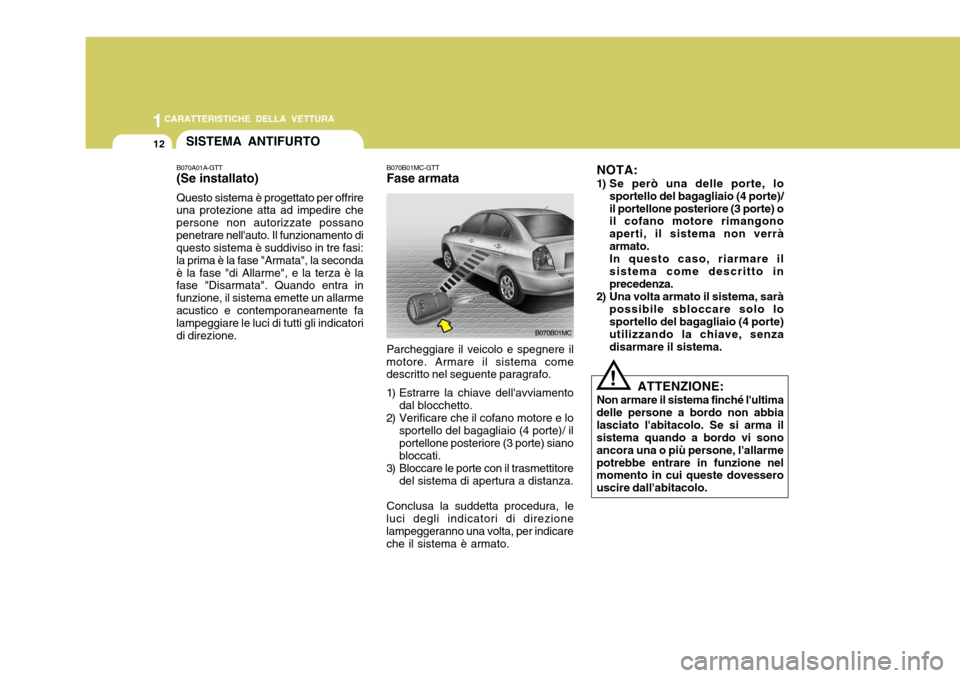Hyundai Accent 2007  Manuale del proprietario (in Italian) 1CARATTERISTICHE DELLA VETTURA
12
B070B01MC-GTT Fase armata Parcheggiare il veicolo e spegnere il
motore. Armare il sistema come descritto nel seguente paragrafo. 
1) Estrarre la chiave dellavviament
