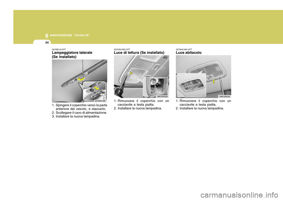 Hyundai Accent 2007 Manuale del proprietario (in Italian) 6
34
MANUTENZIONE "FAI-DA-TE"
G275H01MC-GTT
Luce abitacolo
1. Rimuovere il coperchio con un
cacciavite a testa piatta.
2. Installare la nuova lampadina.
OMC055030
G270E01A-GTT Lampeggiatore laterale Hyundai Accent 2007 Manuale del proprietario (in Italian) 6
34
MANUTENZIONE "FAI-DA-TE"
G275H01MC-GTT
Luce abitacolo
1. Rimuovere il coperchio con un
cacciavite a testa piatta.
2. Installare la nuova lampadina.
OMC055030
G270E01A-GTT Lampeggiatore laterale