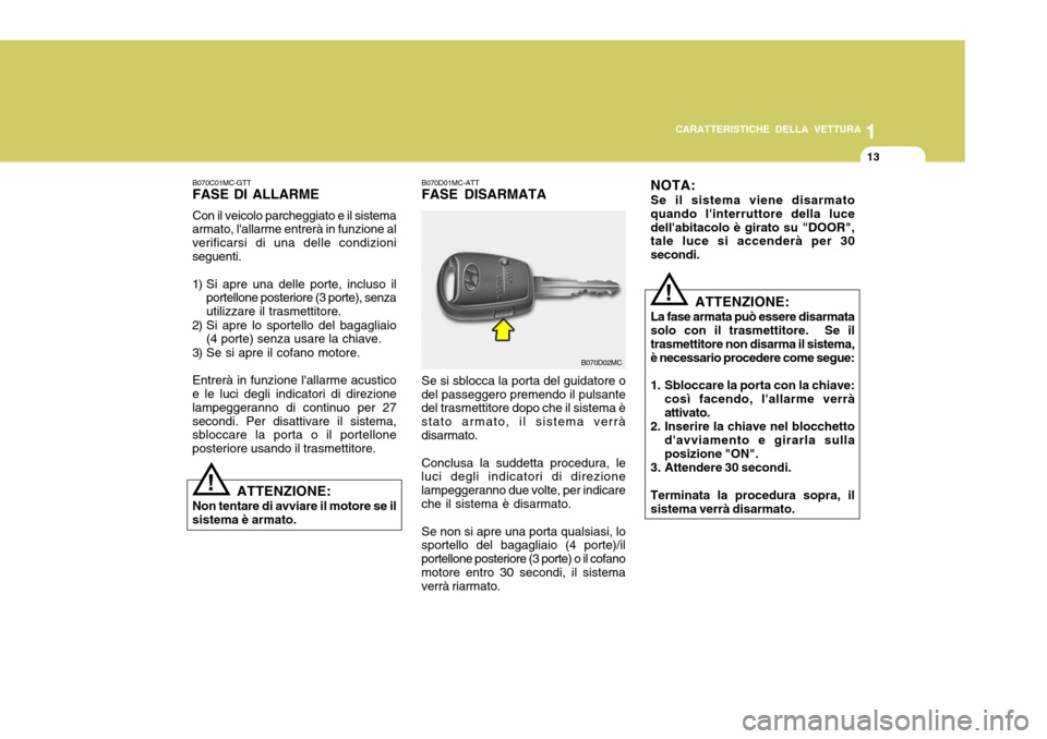 Hyundai Accent 2007  Manuale del proprietario (in Italian) 1
CARATTERISTICHE DELLA VETTURA
13
B070D01MC-ATT FASE DISARMATA Se si sblocca la porta del guidatore o
del passeggero premendo il pulsante del trasmettitore dopo che il sistema è stato armato, il sis