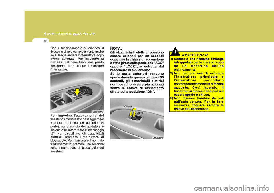 Hyundai Accent 2007  Manuale del proprietario (in Italian) 1CARATTERISTICHE DELLA VETTURA
16
!AVVERTENZA:
1) Badare a che nessuno rimanga intrappolato per le mani o il capo da un finestrino chiuso elettricamente.
2) Non cercare mai di azionare linterruttore 