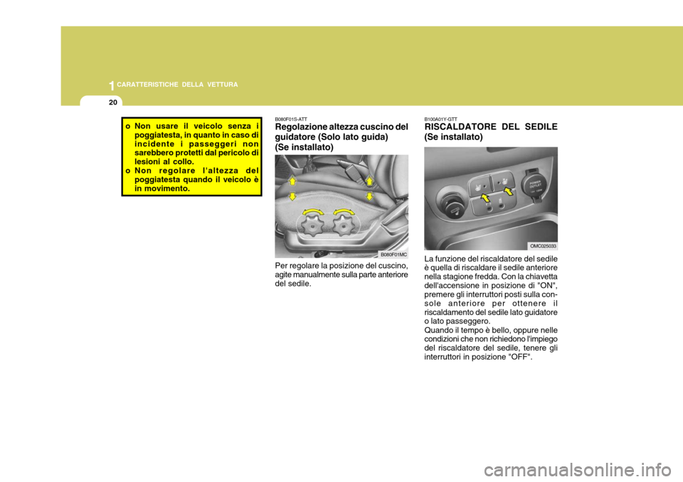 Hyundai Accent 2007  Manuale del proprietario (in Italian) 1CARATTERISTICHE DELLA VETTURA
20
B080F01S-ATT Regolazione altezza cuscino del
guidatore (Solo lato guida)
(Se installato)
Per regolare la posizione del cuscino, agite manualmente sulla parte anterior
