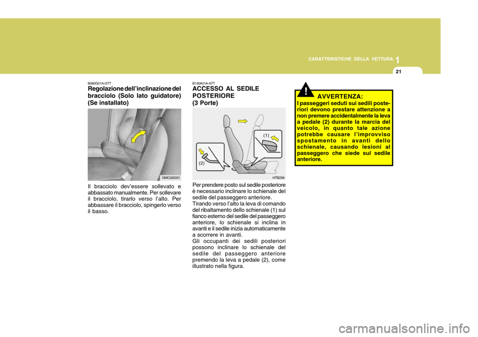 Hyundai Accent 2007  Manuale del proprietario (in Italian) 1
CARATTERISTICHE DELLA VETTURA
21
B130A01A-ATT ACCESSO AL SEDILE POSTERIORE
(3 Porte) Per prendere posto sul sedile posteriore
è necessario inclinare lo schienale del sedile del passeggero anteriore