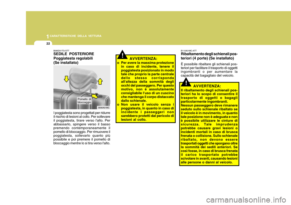 Hyundai Accent 2007  Manuale del proprietario (in Italian) 1CARATTERISTICHE DELLA VETTURA
22
AVVERTENZA:
o Per avere la massima protezione in caso di incidente, tenere il poggiatesta posizionato in modo tale che proprio la parte centraledello stesso corrispon