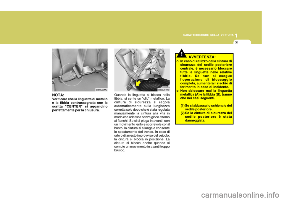 Hyundai Accent 2007  Manuale del proprietario (in Italian) 1
CARATTERISTICHE DELLA VETTURA
31
B220D03MC
NOTA: Verificare che la linguetta di metallo e la fibbia contrassegnata con la scritta "CENTER" si aggancino perfettamente per la chiusura.B220D04MC
Quando