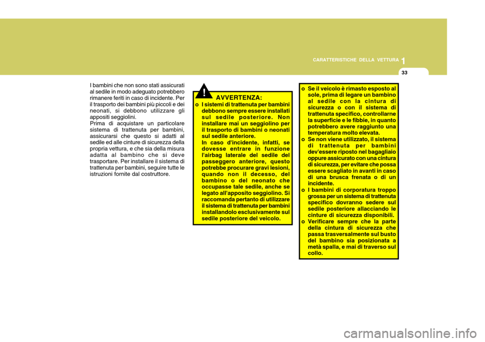 Hyundai Accent 2007  Manuale del proprietario (in Italian) 1
CARATTERISTICHE DELLA VETTURA
33
!
I bambini che non sono stati assicurati
al sedile in modo adeguato potrebbero rimanere feriti in caso di incidente. Per il trasporto dei bambini più piccoli e dei