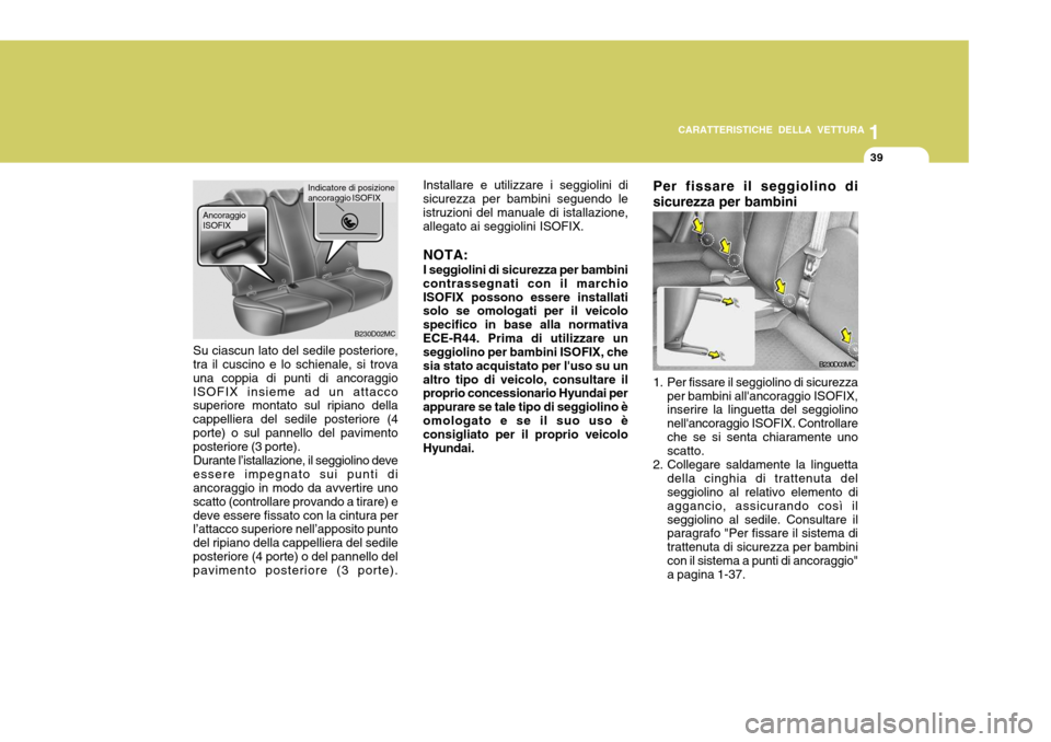 Hyundai Accent 2007  Manuale del proprietario (in Italian) 1
CARATTERISTICHE DELLA VETTURA
39
B230D02MC
Indicatore di posizione ancoraggio ISOFIX
Su ciascun lato del sedile posteriore, tra il cuscino e lo schienale, si trova una coppia di punti di ancoraggio 