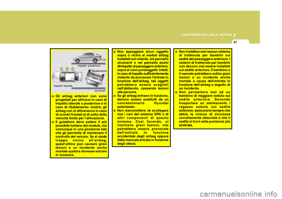 Hyundai Accent 2007 Manuale del proprietario (in Italian) 1
CARATTERISTICHE DELLA VETTURA
47
o Gli airbag anteriori non sono
progettati per attivarsi in caso di impatto laterale o posteriore o incaso di ribaltamento. Inoltre, gli airbag non si attiveranno in Hyundai Accent 2007 Manuale del proprietario (in Italian) 1
CARATTERISTICHE DELLA VETTURA
47
o Gli airbag anteriori non sono
progettati per attivarsi in caso di impatto laterale o posteriore o incaso di ribaltamento. Inoltre, gli airbag non si attiveranno in