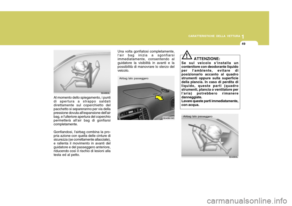 Hyundai Accent 2007  Manuale del proprietario (in Italian) 1
CARATTERISTICHE DELLA VETTURA
49
B240B03L
Al momento dello spiegamento, i punti di apertura a strappo saldatidirettamente sul coperchietto del pacchetto si separeranno per via della pressione dovuta