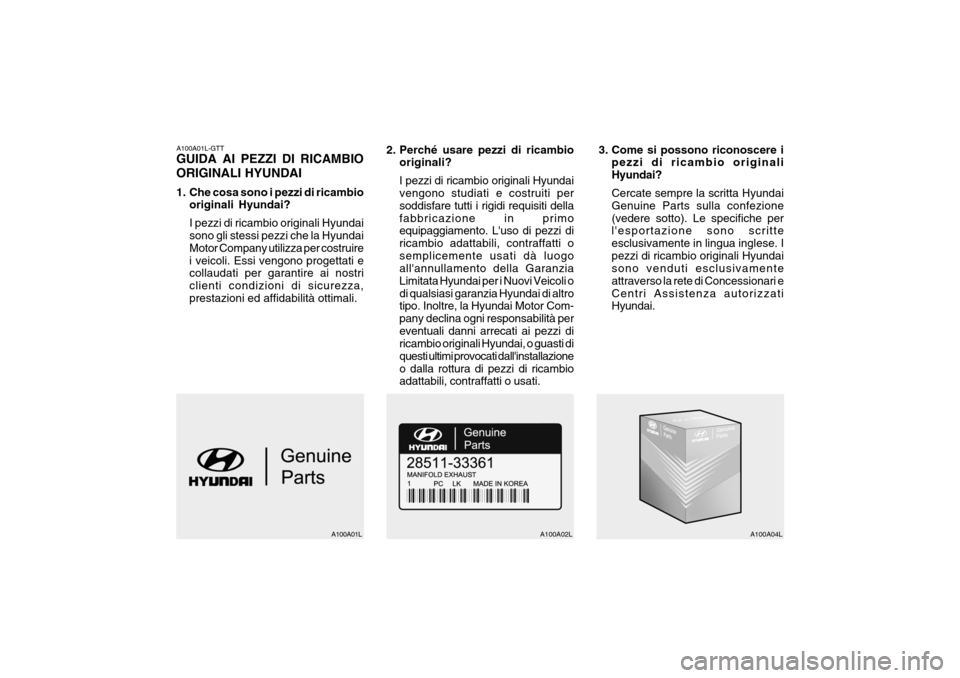 Hyundai Accent 2007 Manuale del proprietario (in Italian) A100A01L-GTT GUIDA AI PEZZI DI RICAMBIO ORIGINALI HYUNDAI
1. Che cosa sono i pezzi di ricambiooriginali Hyundai? I pezzi di ricambio originali Hyundai sono gli stessi pezzi che la Hyundai Motor Compa Hyundai Accent 2007 Manuale del proprietario (in Italian) A100A01L-GTT GUIDA AI PEZZI DI RICAMBIO ORIGINALI HYUNDAI
1. Che cosa sono i pezzi di ricambiooriginali Hyundai? I pezzi di ricambio originali Hyundai sono gli stessi pezzi che la Hyundai Motor Compa