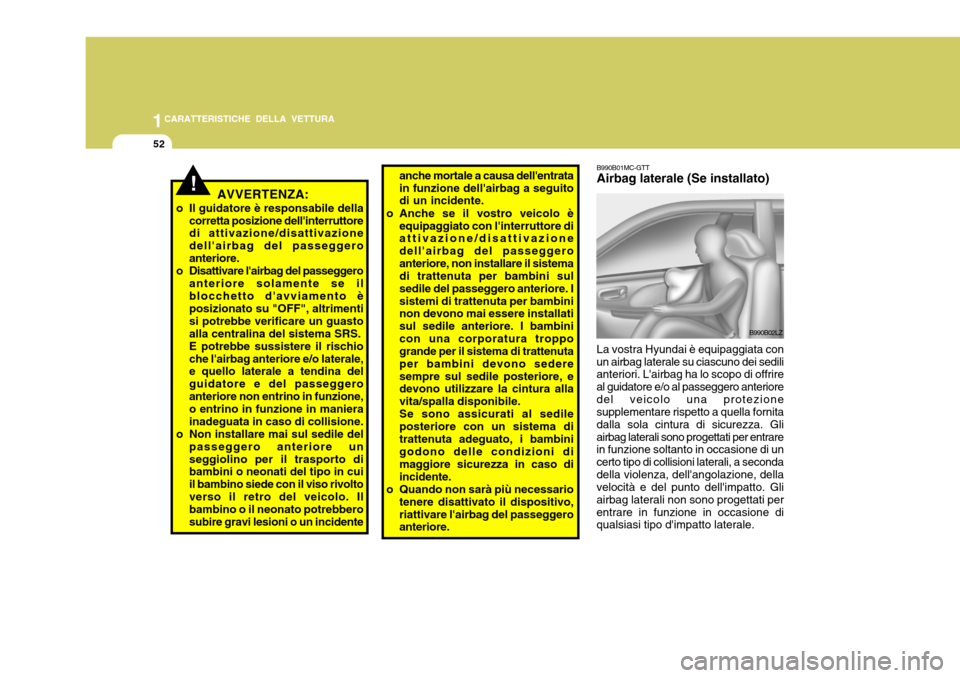 Hyundai Accent 2007  Manuale del proprietario (in Italian) 1CARATTERISTICHE DELLA VETTURA
52
anche mortale a causa dellentrata in funzione dellairbag a seguito di un incidente.
o Anche se il vostro veicolo è equipaggiato con linterruttore diattivazione/di