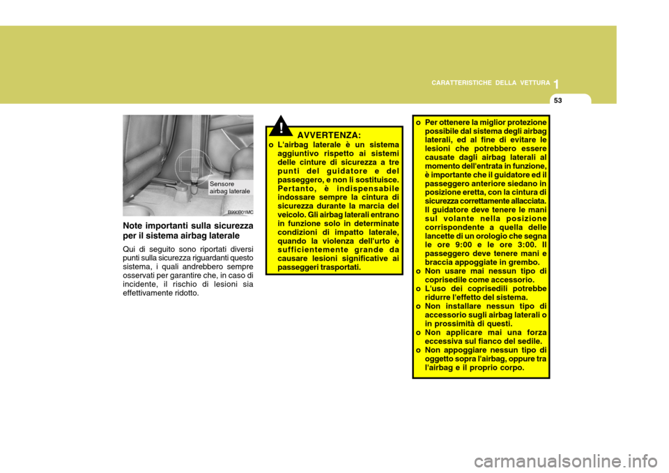 Hyundai Accent 2007  Manuale del proprietario (in Italian) 1
CARATTERISTICHE DELLA VETTURA
53
B990B01MC
Sensore airbag laterale
Note importanti sulla sicurezza per il sistema airbag laterale Qui di seguito sono riportati diversi punti sulla sicurezza riguarda