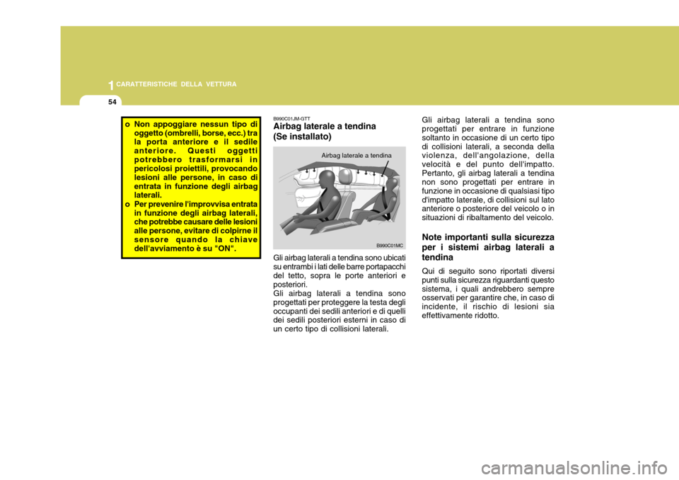 Hyundai Accent 2007  Manuale del proprietario (in Italian) 1CARATTERISTICHE DELLA VETTURA
54
Note importanti sulla sicurezza
per i sistemi airbag laterali a tendina
Qui di seguito sono riportati diversi
punti sulla sicurezza riguardanti questo sistema, i qual