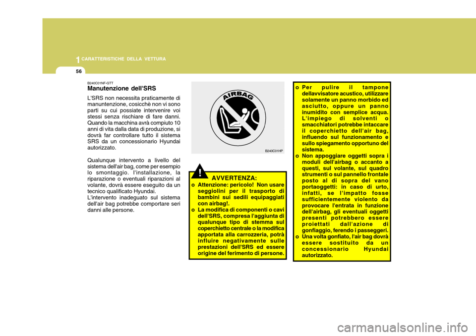 Hyundai Accent 2007  Manuale del proprietario (in Italian) 1CARATTERISTICHE DELLA VETTURA
56
o Per pulire il tampone
dellavvisatore acustico, utilizzare solamente un panno morbido ed asciutto, oppure un pannoinumidito con semplice acqua. Limpiego di solventi
