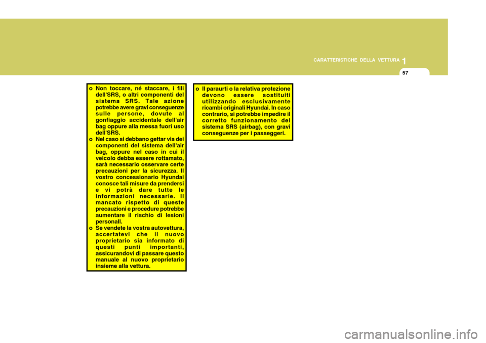 Hyundai Accent 2007  Manuale del proprietario (in Italian) 1
CARATTERISTICHE DELLA VETTURA
57
o Non toccare, né staccare, i fili
dellSRS, o altri componenti del sistema SRS. Tale azionepotrebbe avere gravi conseguenze sulle persone, dovute al gonfiaggio acc