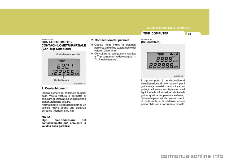 Hyundai Accent 2007  Manuale del proprietario (in Italian) 1
CARATTERISTICHE DELLA VETTURA
73
1
73
B400B01MC-1
Il trip computer è un dispositivo di visualizzazione di informazioni per il guidatore, controllato da un microcom- puter, che fornisce sul display 