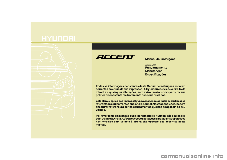Hyundai Accent 2007 Manual do proprietário (in Portuguese) F1
Todas as informações constantes deste Manual de Instruções estavam correctas na altura da sua impressão. A Hyundai reserva-se o direito de introduzir quaisquer alterações, sem aviso prévio, Hyundai Accent 2007 Manual do proprietário (in Portuguese) F1
Todas as informações constantes deste Manual de Instruções estavam correctas na altura da sua impressão. A Hyundai reserva-se o direito de introduzir quaisquer alterações, sem aviso prévio,