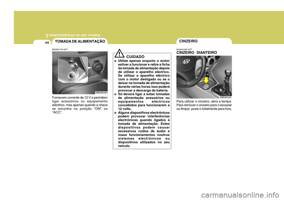 Hyundai Accent 2007  Manual do proprietário (in Portuguese) 1CARACTERÍSTICAS DO SEU HYUNDAI
90CINZEIRO
B430A01MC-GPT CINZEIRO DIANTEIRO Para utilizar o cinzeiro, abra a tampa. Para remover o cinzeiro para o esvaziarou limpar, puxe-o totalmente para fora.
CUID