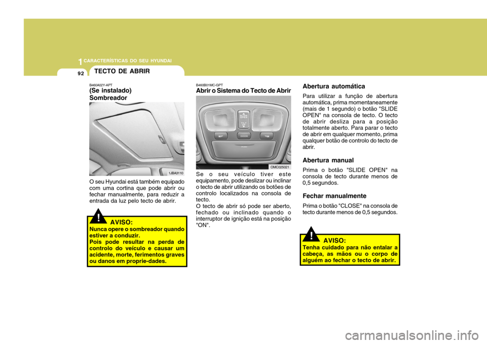 Hyundai Accent 2007  Manual do proprietário (in Portuguese) 1CARACTERÍSTICAS DO SEU HYUNDAI
92
!
TECTO DE ABRIR
B460A02Y-APT (Se instalado) Sombreador
1JBA3110
O seu Hyundai está também equipado com uma cortina que pode abrir ou fechar manualmente, para red