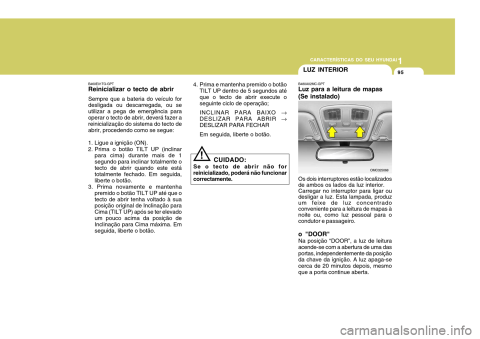 Hyundai Accent 2007  Manual do proprietário (in Portuguese) 1
CARACTERÍSTICAS DO SEU HYUNDAI
95LUZ INTERIOR
!
CUIDADO:
Se o tecto de abrir não for
reinicializado, poderá não funcionar correctamente.
B460E01TG-GPTReinicializar o tecto de abrir Sempre que a 