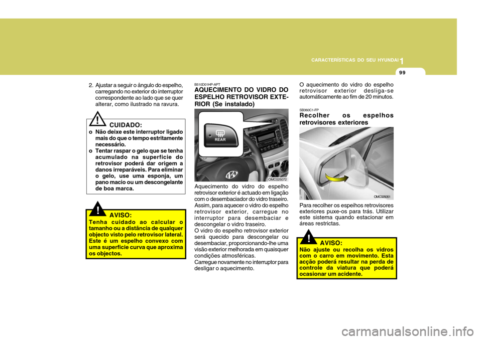 Hyundai Accent 2007  Manual do proprietário (in Portuguese) 1
CARACTERÍSTICAS DO SEU HYUNDAI
99
CUIDADO:
o Não deixe este interruptor ligado mais do que o tempo estritamente necessário.
o Tentar raspar o gelo que se tenha acumulado na superficie do retrovis