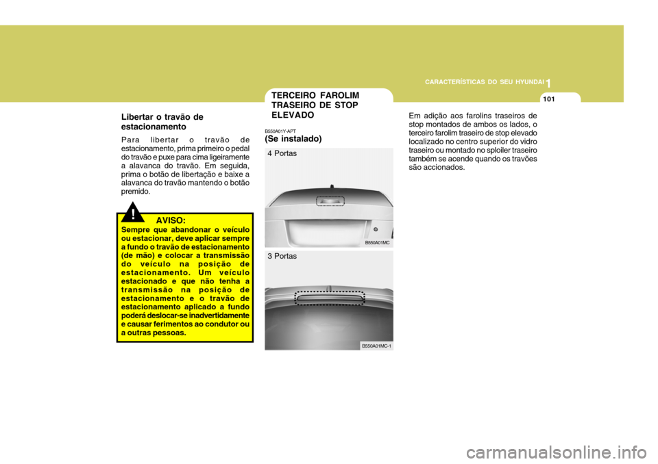 Hyundai Accent 2007  Manual do proprietário (in Portuguese) 1
CARACTERÍSTICAS DO SEU HYUNDAI
101TERCEIRO FAROLIM TRASEIRO DE STOP ELEVADO
B550A01Y-APT (Se instalado)
B550A01MC
4 Portas
B550A01MC-1
3 Portas Em adição aos farolins traseiros de stop montados d