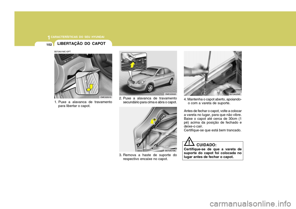 Hyundai Accent 2007  Manual do proprietário (in Portuguese) 1CARACTERÍSTICAS DO SEU HYUNDAI
102LIBERTAÇÃO DO CAPOT
!
CUIDADO:
Certifique-se de que a vareta de
suporte do capot foi colocada no lugar antes de fechar o capot.
B570A02MC
2. Puxe a alavanca de tr