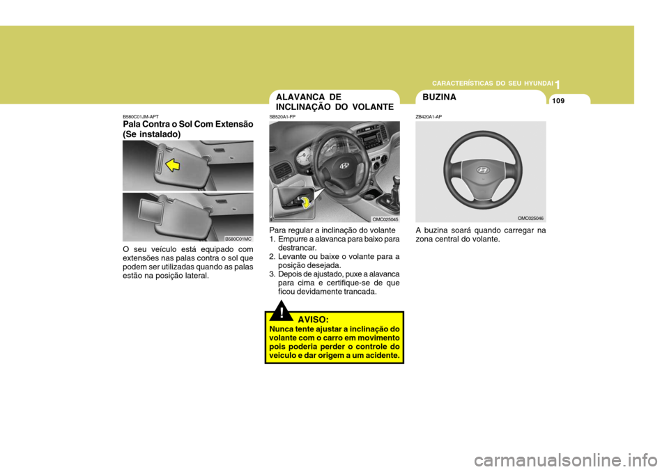 Hyundai Accent 2007  Manual do proprietário (in Portuguese) 1
CARACTERÍSTICAS DO SEU HYUNDAI
109BUZINA
!
ALAVANCA DE INCLINAÇÃO DO VOLANTE
A buzina soará quando carregar na zona central do volante.
ZB420A1-AP
SB520A1-FP
Para regular a inclinação do volan