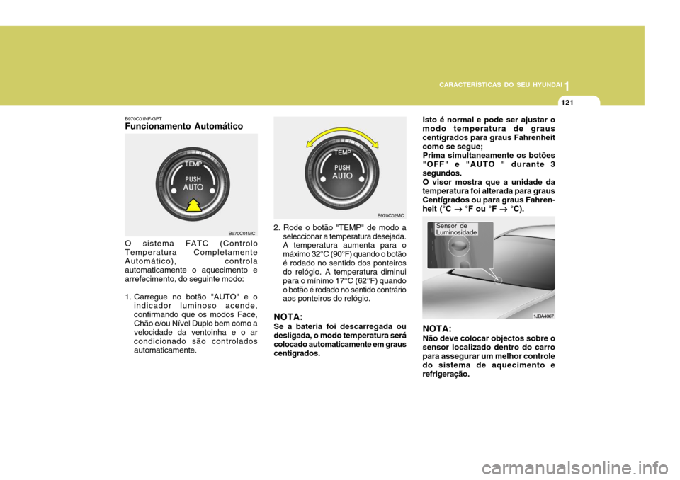 Hyundai Accent 2007 Manual do proprietário (in Portuguese) 1
CARACTERÍSTICAS DO SEU HYUNDAI
121
B970C01NF-GPT Funcionamento Automático O sistema FATC (Controlo
Temperatura Completamente Automático), controla automaticamente o aquecimento earrefecimento, do Hyundai Accent 2007 Manual do proprietário (in Portuguese) 1
CARACTERÍSTICAS DO SEU HYUNDAI
121
B970C01NF-GPT Funcionamento Automático O sistema FATC (Controlo
Temperatura Completamente Automático), controla automaticamente o aquecimento earrefecimento, do