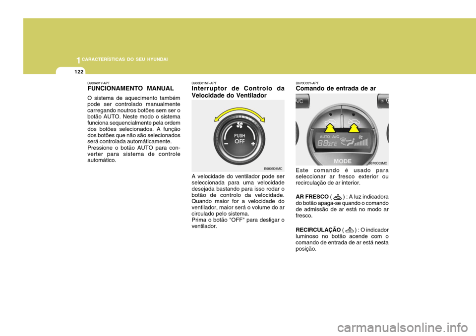 Hyundai Accent 2007 Manual do proprietário (in Portuguese) 1CARACTERÍSTICAS DO SEU HYUNDAI
122
B980B01NF-APT Interruptor de Controlo da Velocidade do Ventilador A velocidade do ventilador pode ser seleccionada para uma velocidade desejada bastando para isso Hyundai Accent 2007 Manual do proprietário (in Portuguese) 1CARACTERÍSTICAS DO SEU HYUNDAI
122
B980B01NF-APT Interruptor de Controlo da Velocidade do Ventilador A velocidade do ventilador pode ser seleccionada para uma velocidade desejada bastando para isso