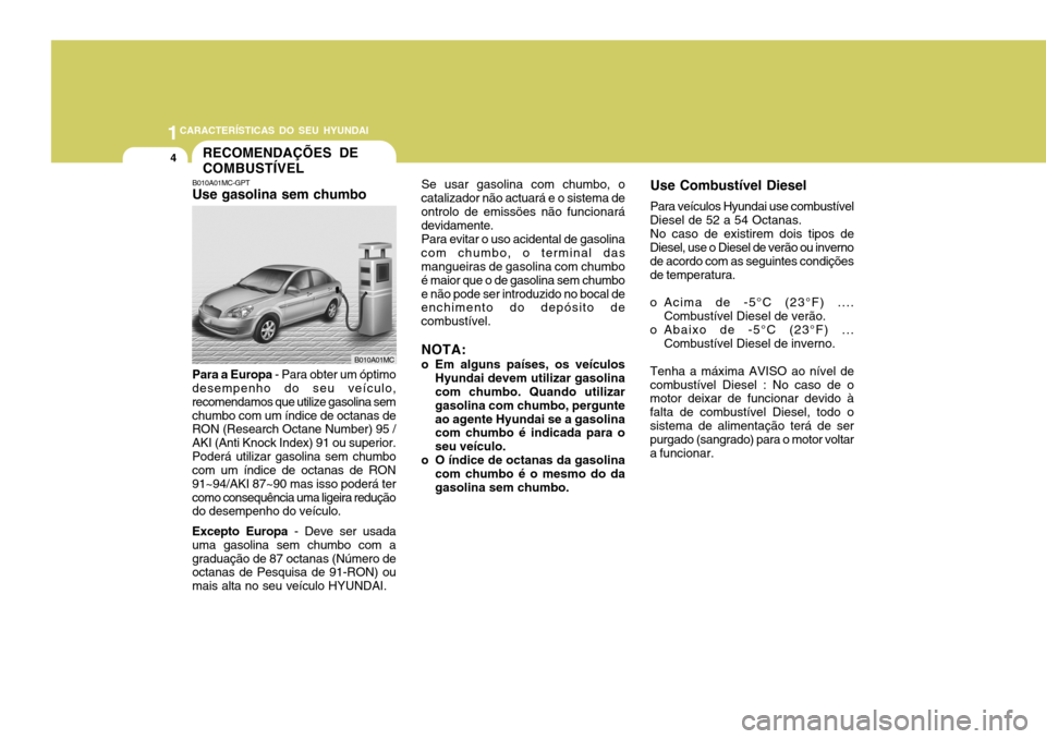Hyundai Accent 2007  Manual do proprietário (in Portuguese) 1CARACTERÍSTICAS DO SEU HYUNDAI
4RECOMENDAÇÕES DE COMBUSTÍVEL
Se usar gasolina com chumbo, o
catalizador não actuará e o sistema de ontrolo de emissöes não funcionará devidamente.
Para evitar