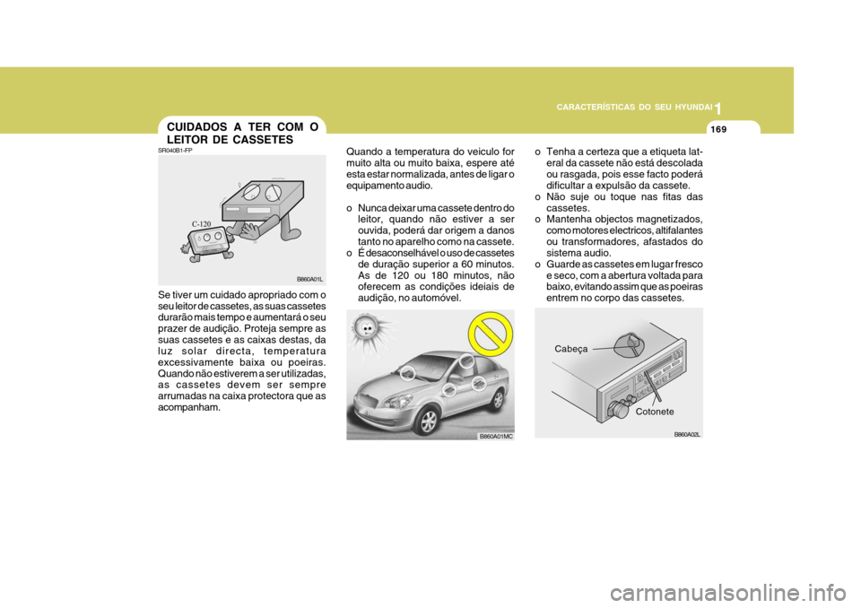 Hyundai Accent 2007  Manual do proprietário (in Portuguese) 1
CARACTERÍSTICAS DO SEU HYUNDAI
169169169169169CUIDADOS A TER COM O LEITOR DE CASSETES
Cabeça
o Tenha a certeza que a etiqueta lat-
eral da cassete não está descolada ou rasgada, pois esse facto 