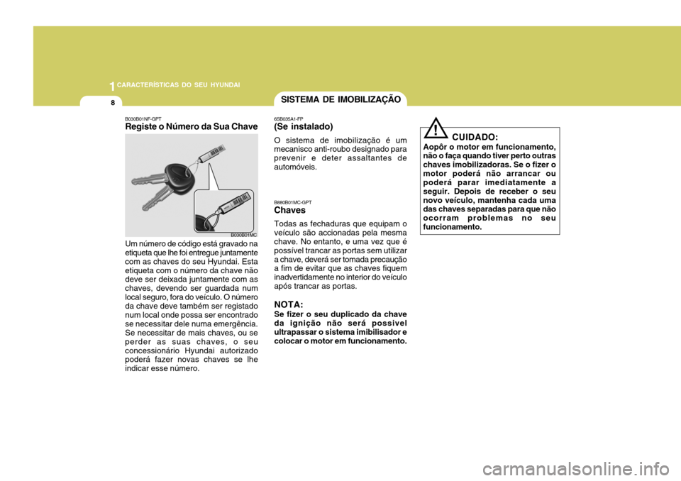 Hyundai Accent 2007  Manual do proprietário (in Portuguese) 1CARACTERÍSTICAS DO SEU HYUNDAI
8SISTEMA DE IMOBILIZAÇÃO
!
CUIDADO:
Aopôr o motor em funcionamento, não o faça quando tiver perto outras chaves imobilizadoras. Se o fizer omotor poderá não arr