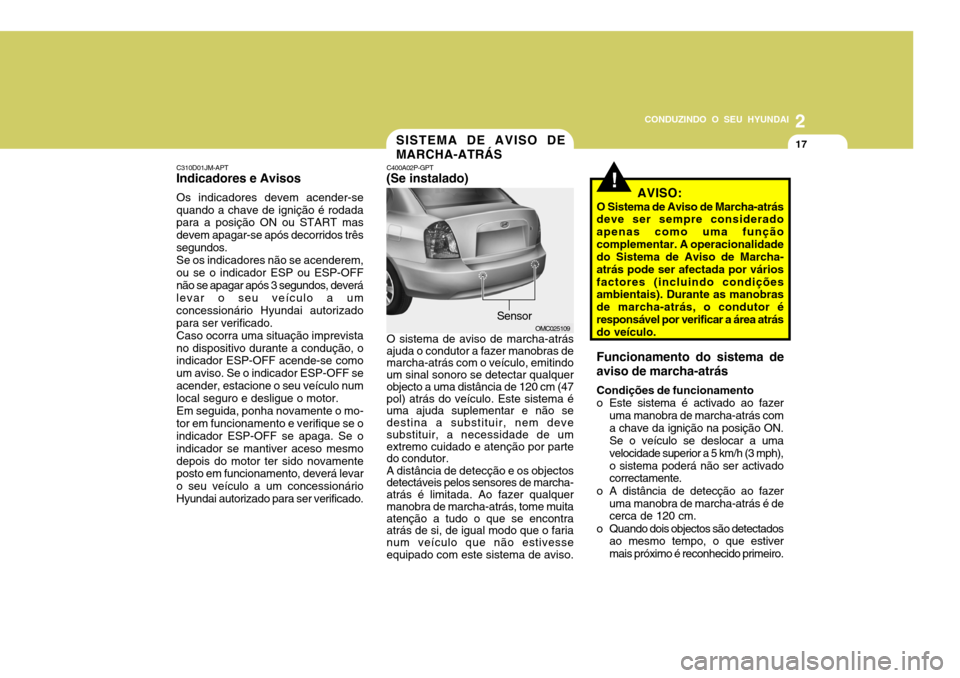Hyundai Accent 2007  Manual do proprietário (in Portuguese) 2
CONDUZINDO O SEU HYUNDAI
17
C310D01JM-APT
Indicadores e Avisos
Os indicadores devem acender-se quando a chave de ignição é rodada para a posição ON ou START mas devem apagar-se após decorridos