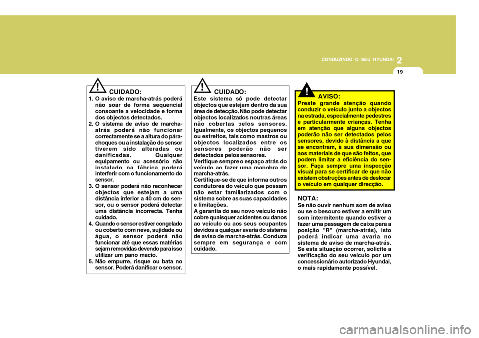 Hyundai Accent 2007  Manual do proprietário (in Portuguese) 2
CONDUZINDO O SEU HYUNDAI
19
CUIDADO:
1. O aviso de marcha-atrás poderá não soar de forma sequencial consoante a velocidade e forma dos objectos detectados.
2. O sistema de aviso de marcha- atrás
