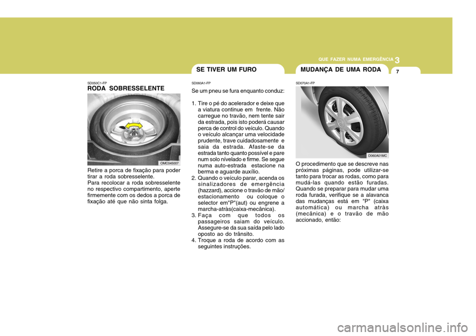 Hyundai Accent 2007 Manual do proprietário (in Portuguese) 3
QUE FAZER NUMA EMERGÊNCIA
7MUDANÇA DE UMA RODASE TIVER UM FURO
SD050C1-FP
RODA SOBRESSELENTE
Retire a porca de fixação para poder
tirar a roda sobresselente.
Para recolocar a roda sobresselente
Hyundai Accent 2007 Manual do proprietário (in Portuguese) 3
QUE FAZER NUMA EMERGÊNCIA
7MUDANÇA DE UMA RODASE TIVER UM FURO
SD050C1-FP
RODA SOBRESSELENTE
Retire a porca de fixação para poder
tirar a roda sobresselente.
Para recolocar a roda sobresselente
