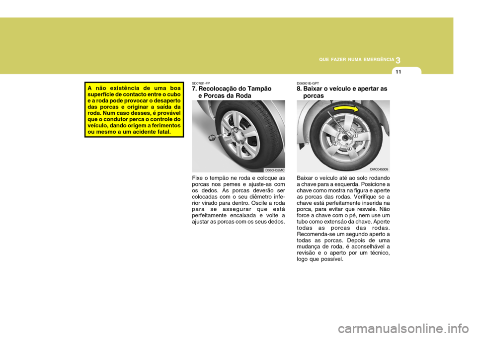 Hyundai Accent 2007  Manual do proprietário (in Portuguese) 3
QUE FAZER NUMA EMERGÊNCIA
11
A não existência de uma boa superfície de contacto entre o cubo e a roda pode provocar o desapertodas porcas e originar a saída da roda. Num caso desses, é prováv