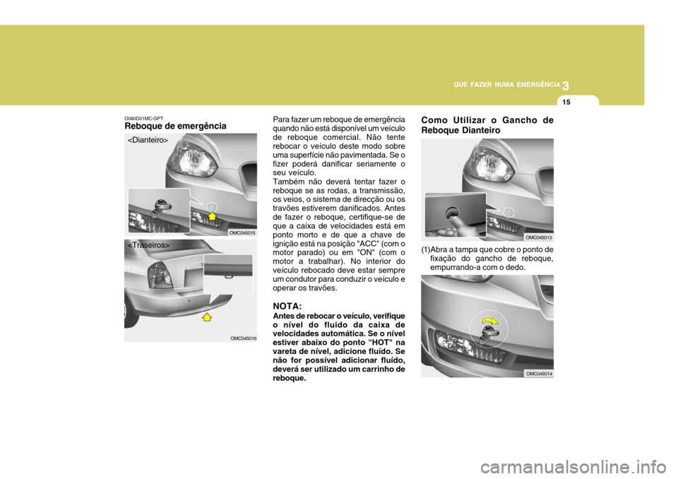 Hyundai Accent 2007  Manual do proprietário (in Portuguese) 3
QUE FAZER NUMA EMERGÊNCIA
15
OMC045016
OMC045015
D080D01MC-GPT
Reboque de emergência Para fazer um reboque de emergência
quando não está disponível um veículo de reboque comercial. Não tente