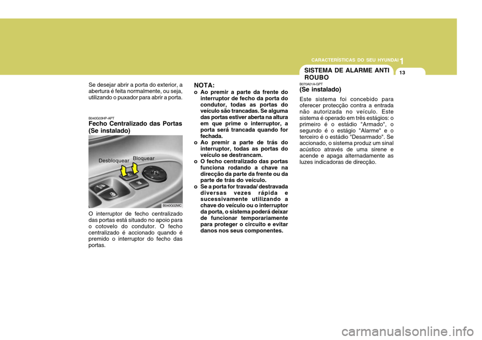 Hyundai Accent 2007  Manual do proprietário (in Portuguese) 1
CARACTERÍSTICAS DO SEU HYUNDAI
13
Se desejar abrir a porta do exterior, a
abertura é feita normalmente, ou seja, utilizando o puxador para abrir a porta.
B040G03HP-APT Fecho Centralizado das Porta