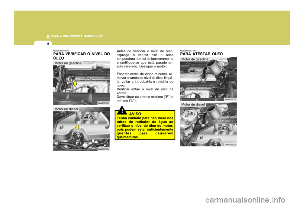 Hyundai Accent 2007  Manual do proprietário (in Portuguese) 6 FAÇA A SUA PRÓPRIA MANUTENÇÃO
8
!
G030D01MC-GPT
PARA ATESTAR ÓLEO
G030C02JM-GPT
PARA VERIFICAR O NÍVEL DO ÓLEO Antes de verificar o nível de óleo, aqueça o motor até a umatemperatura norm