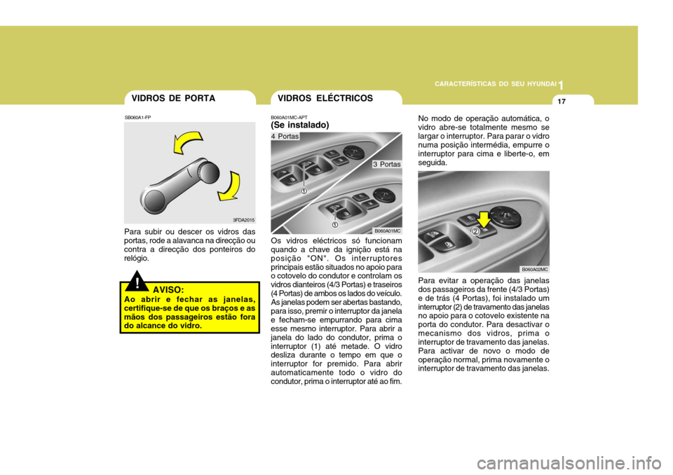 Hyundai Accent 2007  Manual do proprietário (in Portuguese) 1
CARACTERÍSTICAS DO SEU HYUNDAI
17
!
VIDROS DE PORTA
SB060A1-FP
3FDA2015
Para subir ou descer os vidros das
portas, rode a alavanca na direcção ou contra a direcção dos ponteiros dorelógio.
AVI