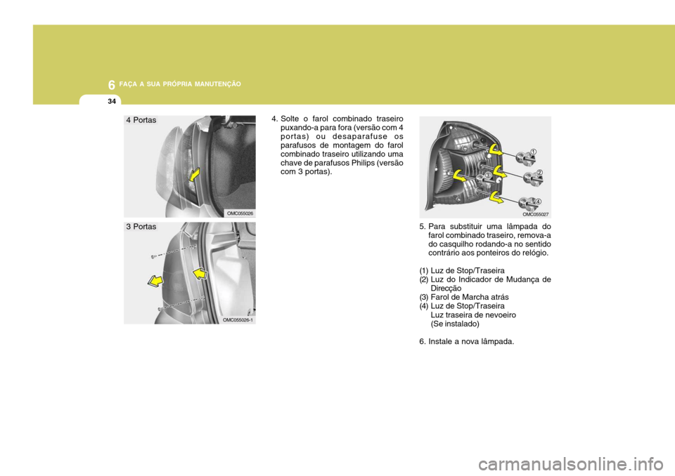 Hyundai Accent 2007  Manual do proprietário (in Portuguese) 6 FAÇA A SUA PRÓPRIA MANUTENÇÃO
34
OMC055026OMC055027
4. Solte o farol combinado traseiro
puxando-a para fora (versão com 4 portas) ou desaparafuse os parafusos de montagem do farol combinado tra