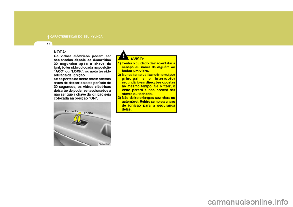 Hyundai Accent 2007  Manual do proprietário (in Portuguese) 1CARACTERÍSTICAS DO SEU HYUNDAI
18
!AVISO:
1) Tenha o cuidado de näo entalar a cabeça ou mãos de alguém ao fechar um vidro.
2) Nunca tente utilizar o interrutpor principal e o interruptorsecundá