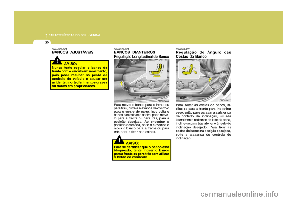 Hyundai Accent 2007  Manual do proprietário (in Portuguese) 1CARACTERÍSTICAS DO SEU HYUNDAI
20
!
!
B080C01A-APT 
Regulação do Ângulo das 
Costas do Banco Para soltar as costas do banco, in-
cline-se para a frente para lhe retirar peso, então puxe para cim